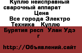 Куплю неисправный сварочный аппарат Fronius MW 3000.  › Цена ­ 50 000 - Все города Электро-Техника » Куплю   . Бурятия респ.,Улан-Удэ г.